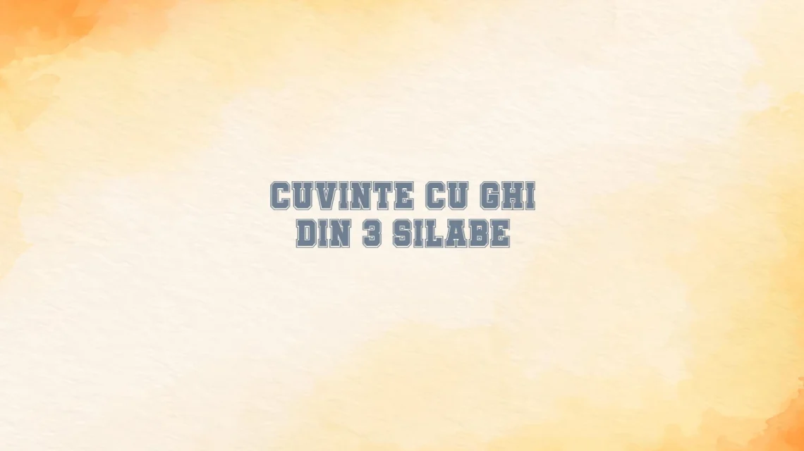 cuvinte cu ghi din 3 silabe